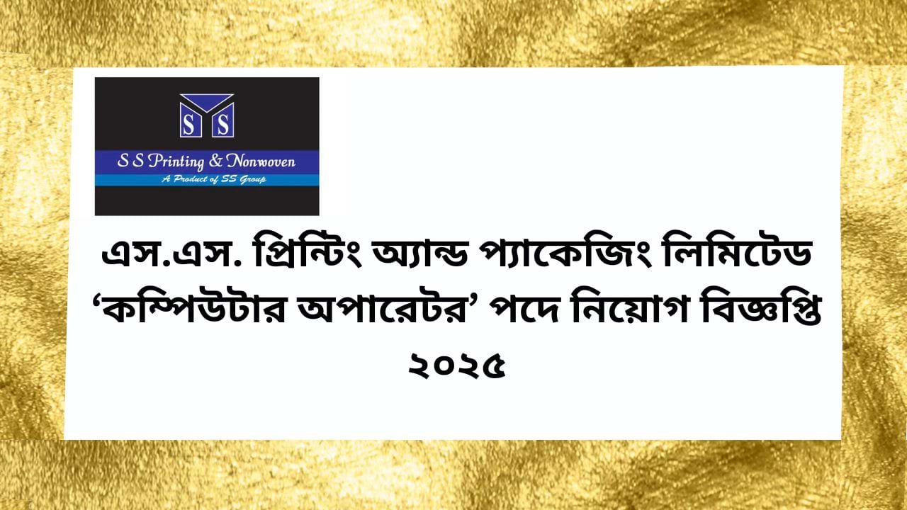 এস.এস. প্রিন্টিং অ্যান্ড প্যাকেজিং লিমিটেড কম্পিউটার অপারেটর পদে নিয়োগ বিজ্ঞপ্তি ২০২৫