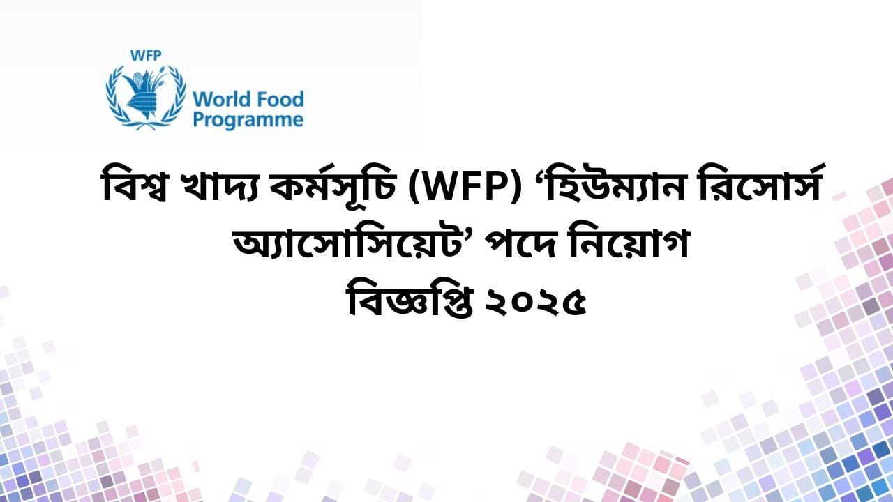 বিশ্ব খাদ্য কর্মসূচি (WFP) ‘হিউম্যান রিসোর্স অ্যাসোসিয়েট’ পদে নিয়োগ বিজ্ঞপ্তি ২০২৫