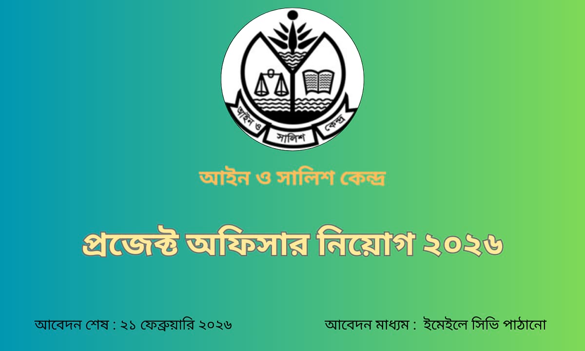আইন ও সালিশ কেন্দ্রে প্রজেক্ট অফিসার পদে চাকরির নিয়োগ বিজ্ঞপ্তি ২০২৬